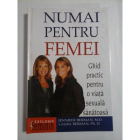 NUMAI  PENTRU  FEMEI  (Ghid practic pentru o viata sexuala sanatoasa) -  Jennifer Berman  si Laura  Berman  cu Elisabeth Bumiller 
